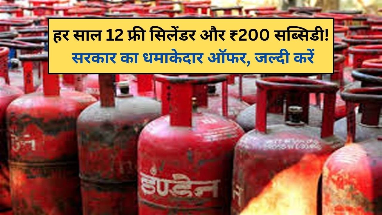 हर साल 12 फ्री सिलेंडर और ₹200 सब्सिडी! सरकार का धमाकेदार ऑफर, जल्दी करें